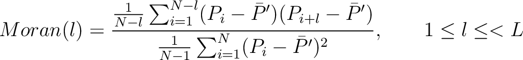 $\displaystyle Moran(l) = \frac{
                \frac{1}{N-l} \sum_{i=1}^{N-l}(P_i - \bar{P}')(...
                ...')
                }{
                \frac{1}{N-1} \sum_{i=1}^N (P_i - \bar{P}')^2
                }, \qquad 1 \leq l \leq < L$