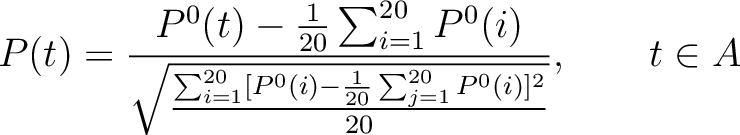 $\displaystyle P(t) = \frac{
                P^0(t) - \frac{1}{20}\sum_{i=1}^{20} P^0(i)
                }{
                \sqr...
                ...i=1}^{20}[P^0(i) - \frac{1}{20}\sum_{j=1}^{20}P^0(i)]^2}{20}}
                }, \qquad t \in A$
