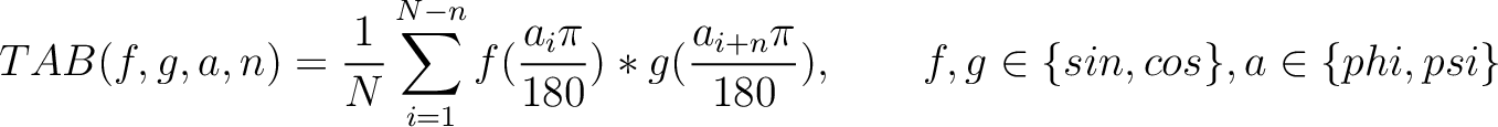 $\displaystyle TAB(f, g, a, n) = \frac{1}{N} \sum_{i=1}^{N-n} f(\frac{a_i\pi}{180}) * g(\frac{a_{i+n}\pi}{180}), \qquad f, g \in \{sin, cos\}, a \in \{phi, psi\}$